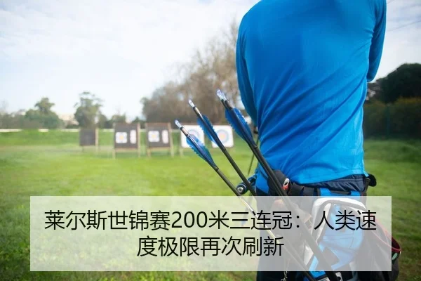 莱尔斯世锦赛200米三连冠：人类速度极限再次刷新