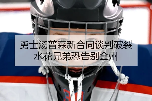 勇士汤普森新合同谈判破裂 水花兄弟恐告别金州